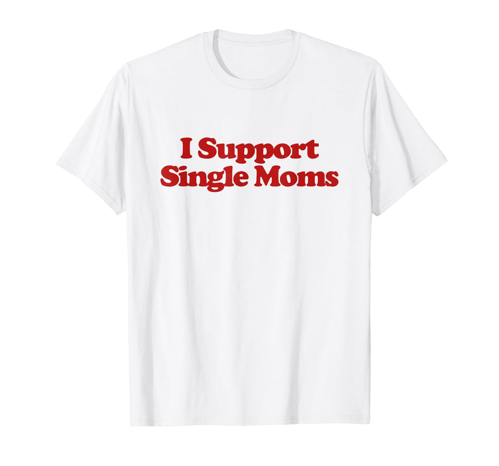 I Support Single Moms Y2K Aesthetic T-Shirt - Graphic Print Men Women - T-Shirt, Sweatshirt, Hoodie