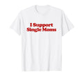I Support Single Moms Y2K Aesthetic T-Shirt - Graphic Print Men Women - T-Shirt, Sweatshirt, Hoodie