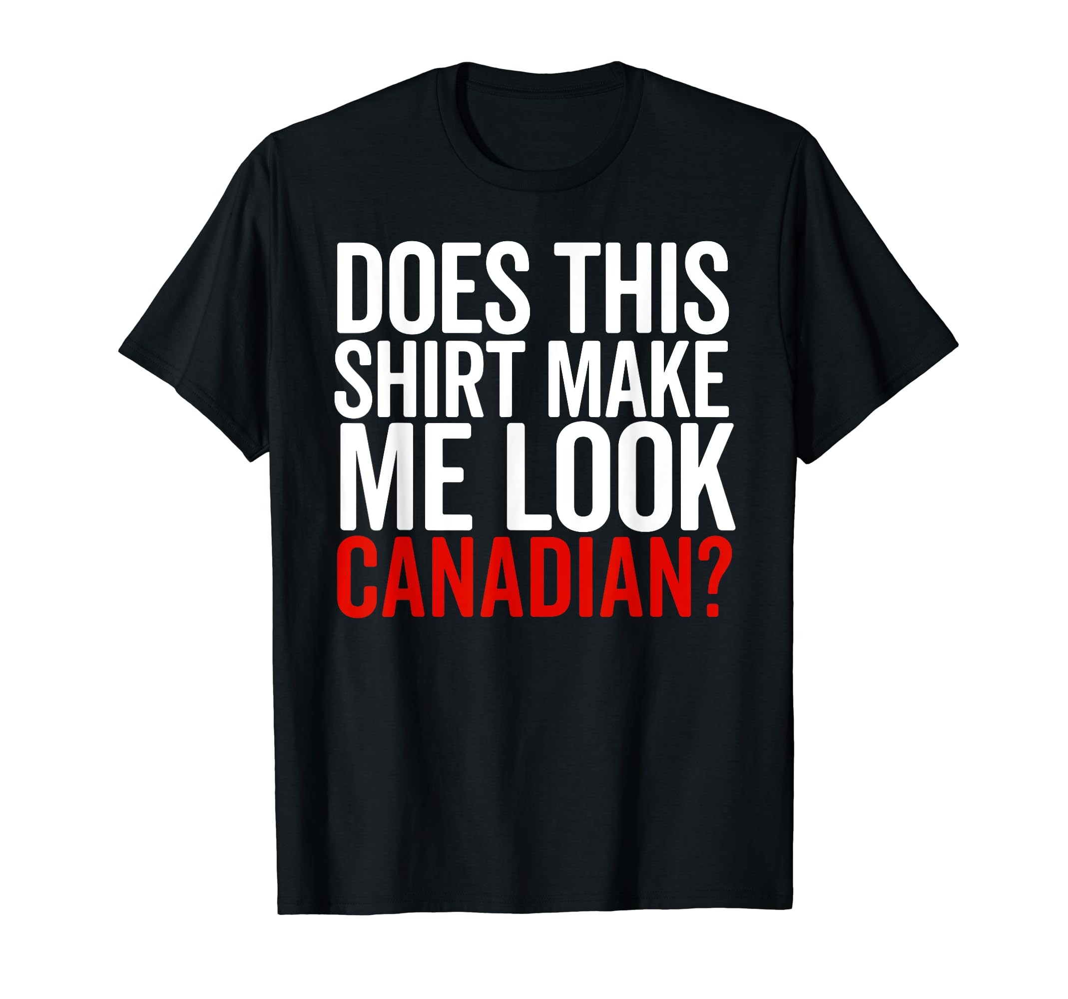 Does This Make Me Canadian Funny T-Shirt - Casual Everyday Wear Unisex - T-Shirt, Sweatshirt, Hoodie