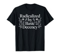 Radicalized Basic Decency Funny T-Shirt - Casual Everyday Wear Men Women - T-Shirt, Sweatshirt, Hoodie