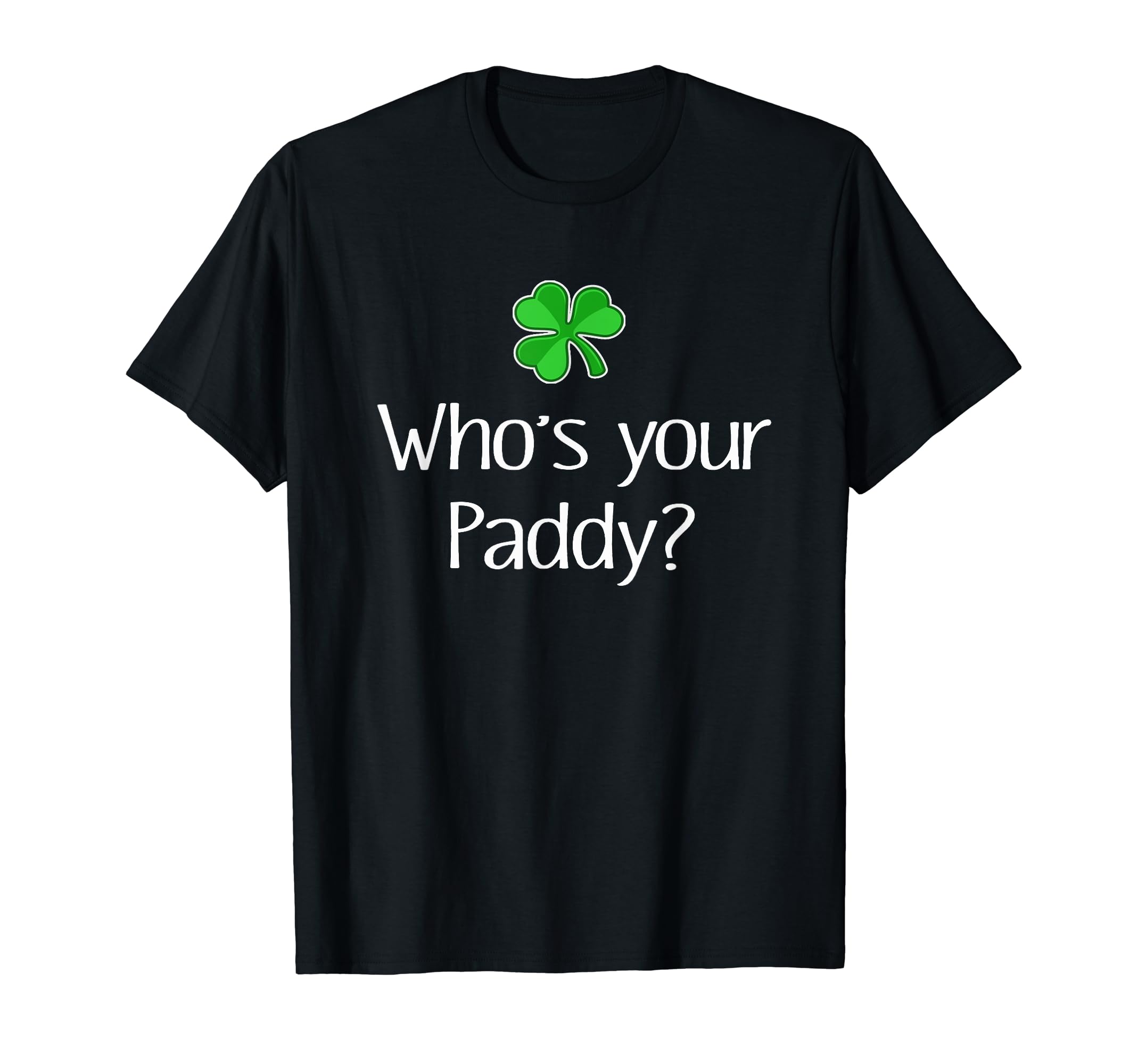 Best Funny Irish Whose Your Paddy St T-Shirt - Novelty Apparel Unisex - T-Shirt, Sweatshirt, Hoodie