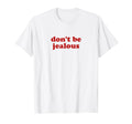 Dont Be Jealous Y2K Aesthetic T-Shirt - Graphic Print Unisex - T-Shirt, Sweatshirt, Hoodie