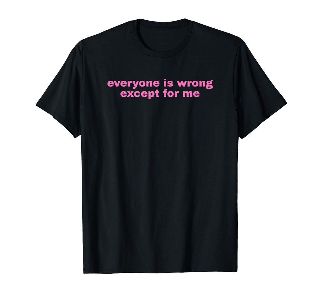 Everyone Is Wrong Except Me Funny Y2K T-Shirt - Streetwear Style Men Women - T-Shirt, Sweatshirt, Hoodie