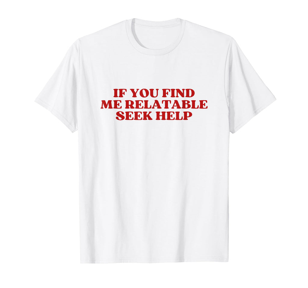 If You Find Me Relatable Seek Help T-Shirt - Custom Art Print for Adults - T-Shirt, Sweatshirt, Hoodie