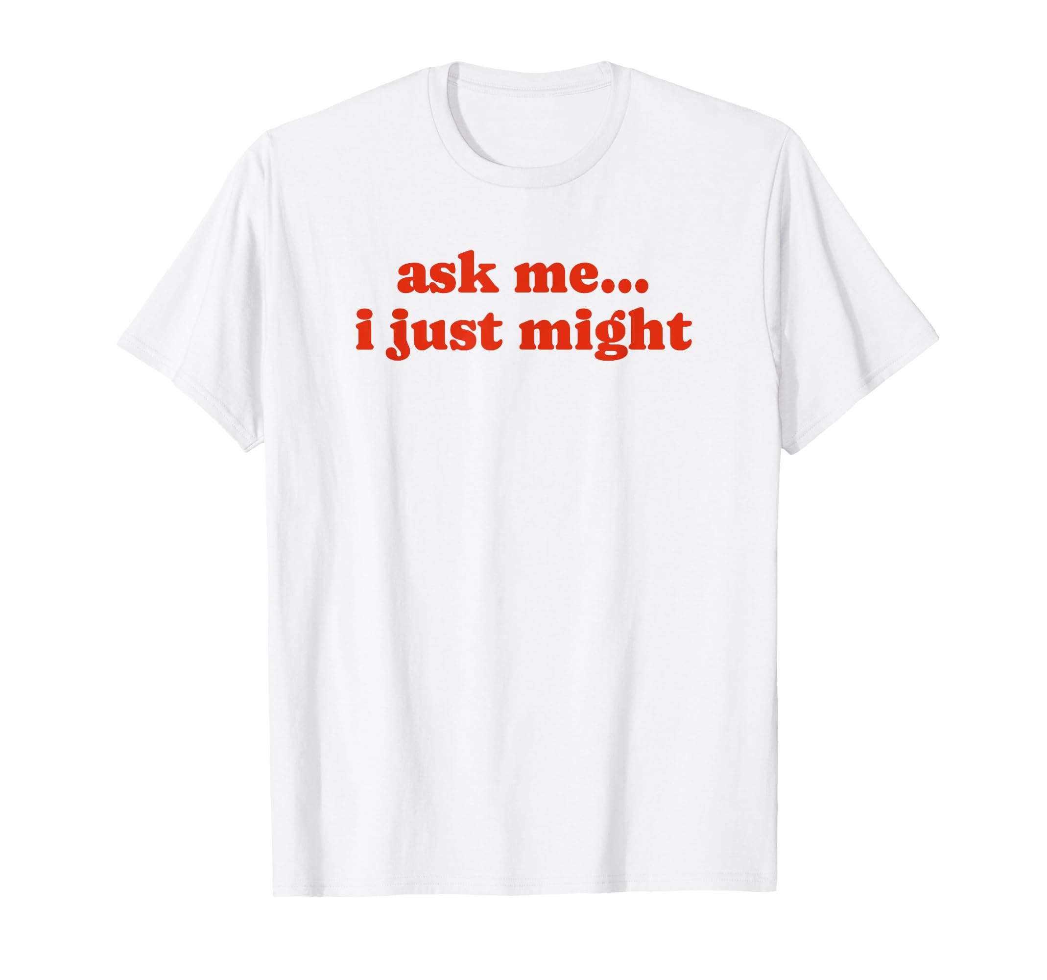 Ask Me I Just Might Funny Y2K Aesthetic T-Shirt - Unique Graphic Men Women - T-Shirt, Sweatshirt, Hoodie