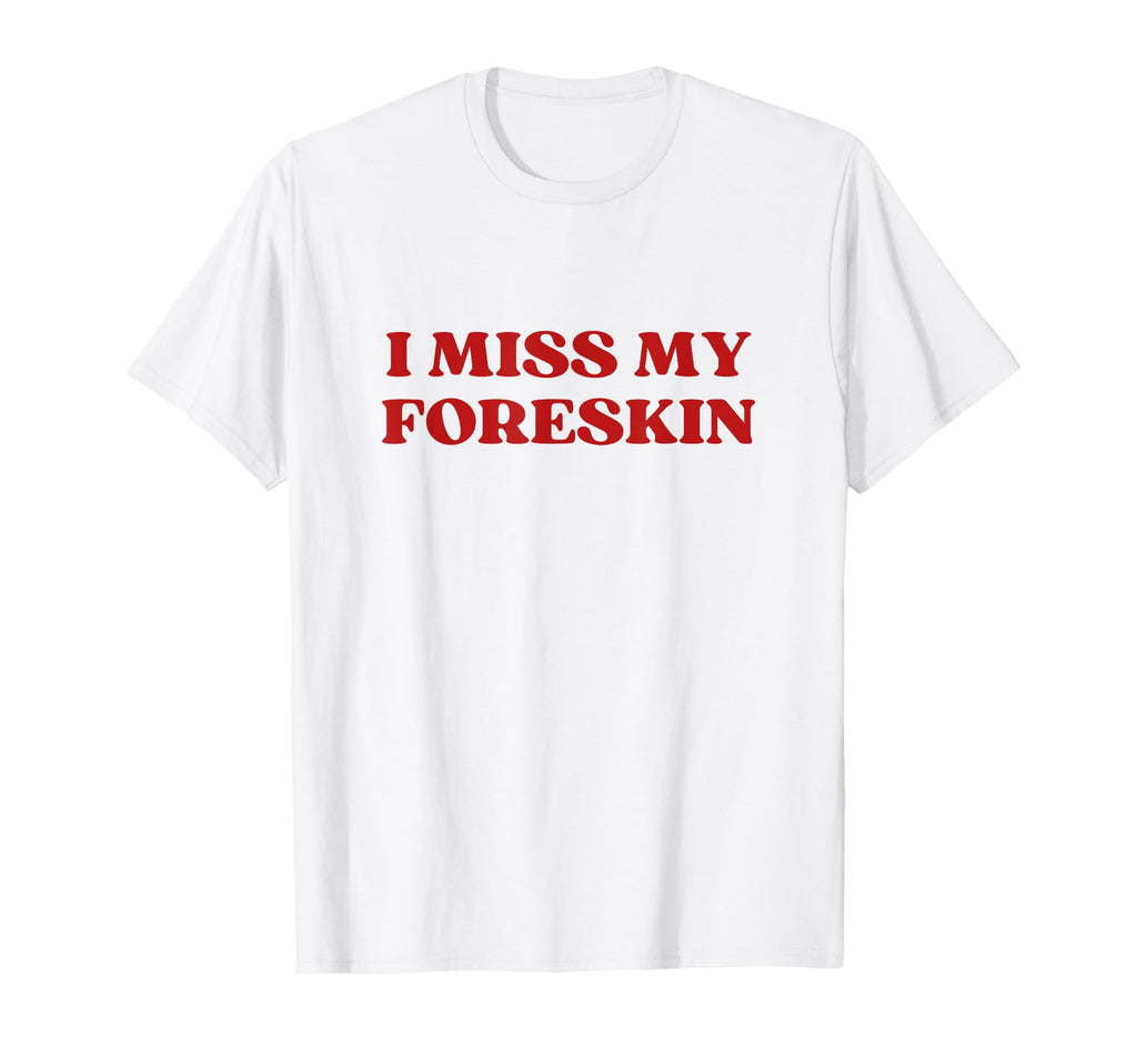 I Miss My Foreskin Y2K Aesthetic T-Shirt - Trendy Graphic Unisex - T-Shirt, Sweatshirt, Hoodie