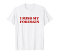 I Miss My Foreskin Y2K Aesthetic T-Shirt - Trendy Graphic Unisex - T-Shirt, Sweatshirt, Hoodie