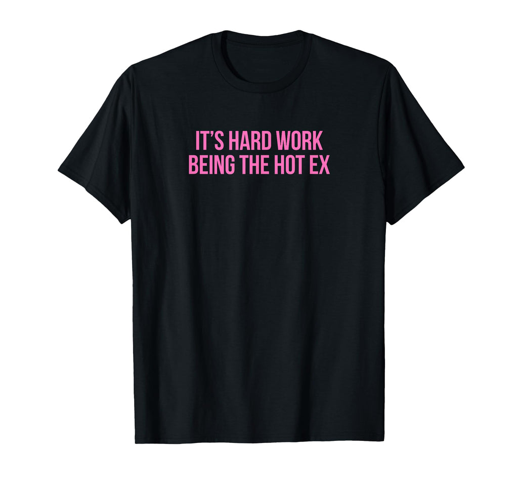 Its Hard Work Being Hot Ex Funny Y2K T-Shirt - Trendy Graphic Men Women - T-Shirt, Sweatshirt, Hoodie