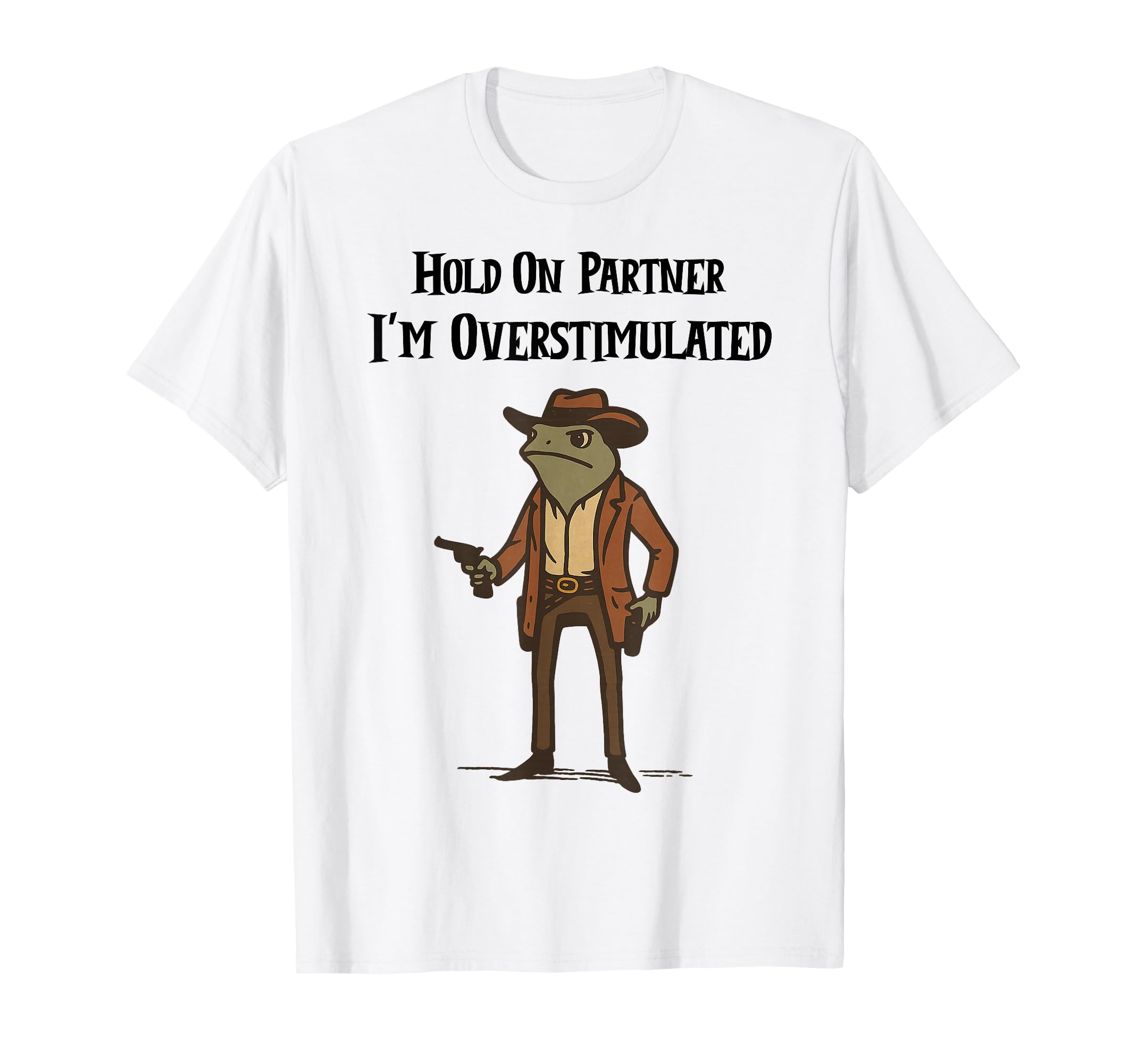 Hold Partner Im Overstimulated Cowboy T-Shirt - Streetwear Style Unisex - T-Shirt, Sweatshirt, Hoodie