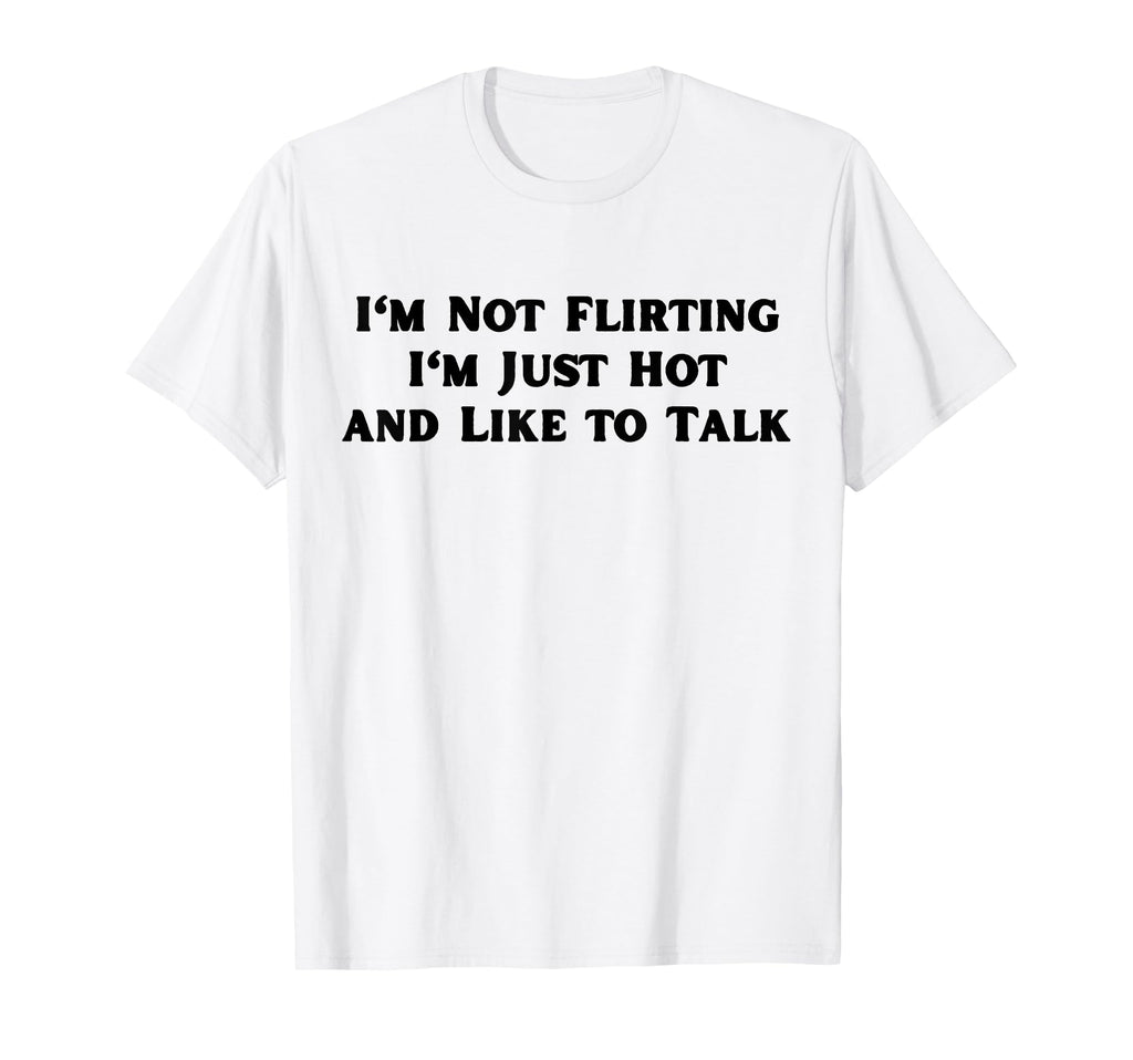 Im Not Flirting Im Just Hot And Like T-Shirt - Fun Novelty Design Unisex - T-Shirt, Sweatshirt, Hoodie