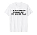 Im Not Flirting Im Just Hot And Like T-Shirt - Fun Novelty Design Unisex - T-Shirt, Sweatshirt, Hoodie