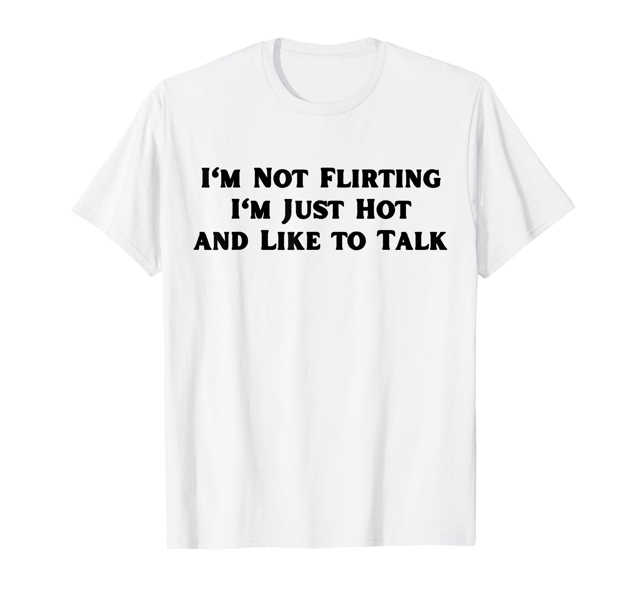 Im Not Flirting Im Just Hot And Like T-Shirt - Fun Novelty Design Unisex - T-Shirt, Sweatshirt, Hoodie