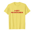 I Get No Bitches Y2K Aesthetic T-Shirt - Casual Everyday Wear for Adults - T-Shirt, Sweatshirt, Hoodie