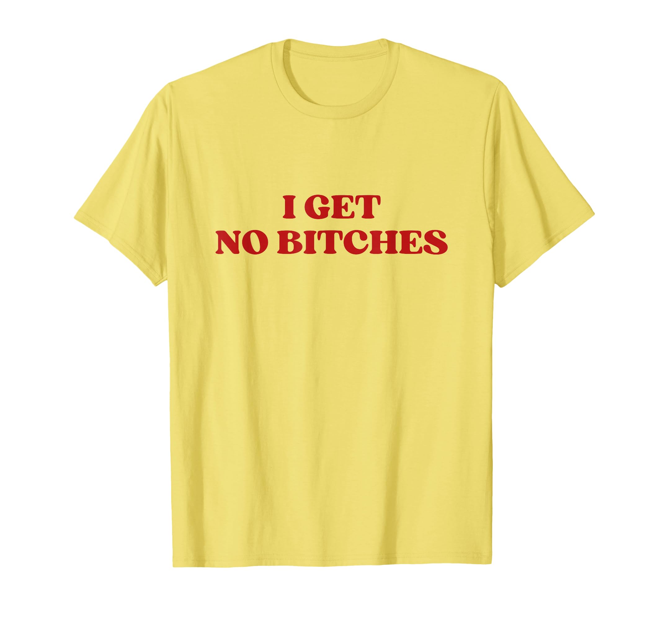 I Get No Bitches Y2K Aesthetic T-Shirt - Casual Everyday Wear for Adults - T-Shirt, Sweatshirt, Hoodie