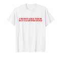 Im Not Like Them But I Can Pretend Y2K T-Shirt - Graphic Print Men Women - T-Shirt, Sweatshirt, Hoodie