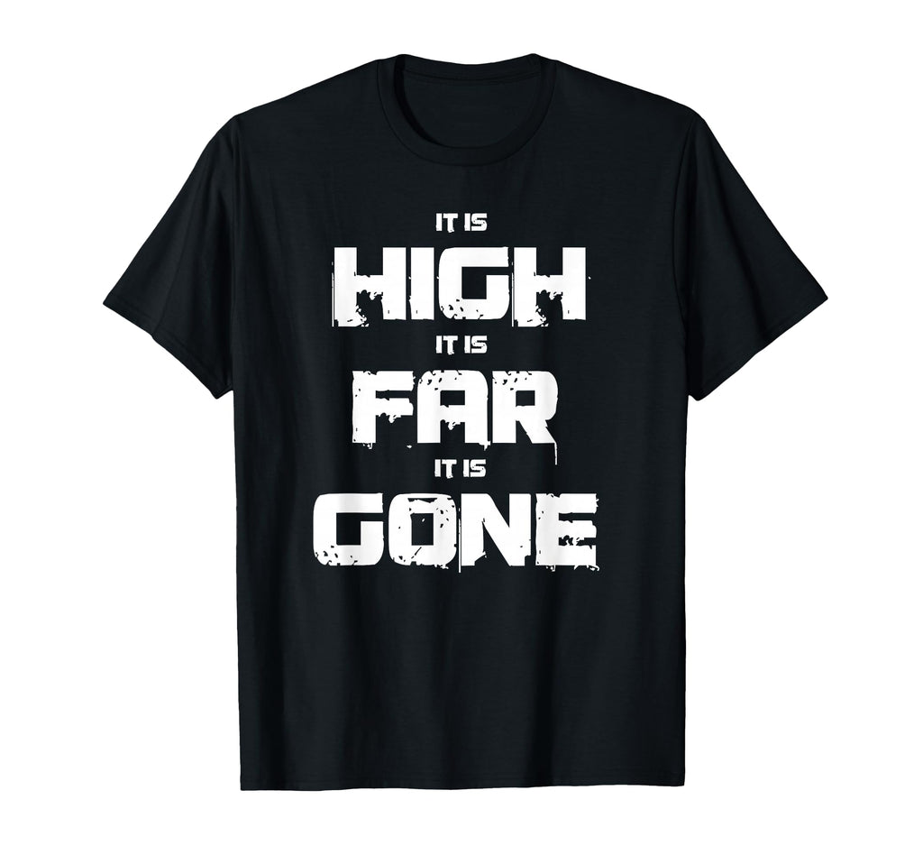 It Is High It Is Far It Is Gone T-Shirt - Fun Novelty Design for Adults - T-Shirt, Sweatshirt, Hoodie
