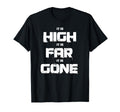 It Is High It Is Far It Is Gone T-Shirt - Fun Novelty Design for Adults - T-Shirt, Sweatshirt, Hoodie