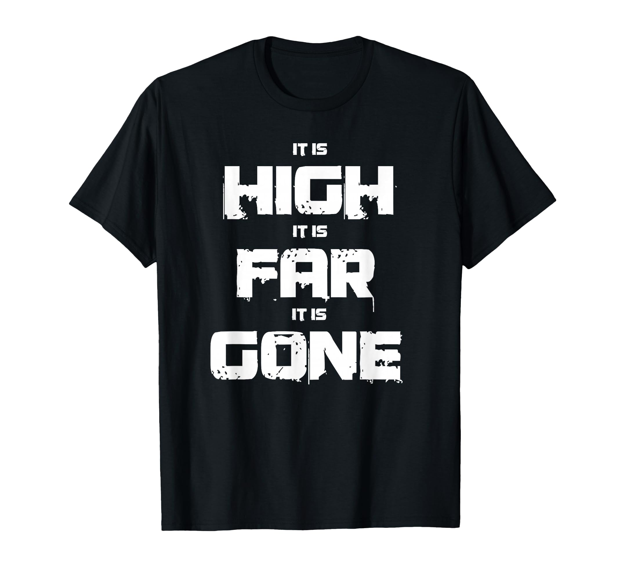 It Is High It Is Far It Is Gone T-Shirt - Fun Novelty Design for Adults - T-Shirt, Sweatshirt, Hoodie