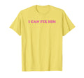 I Can Fix Him Funny T-Shirt - Trendy Graphic Unisex - T-Shirt, Sweatshirt, Hoodie
