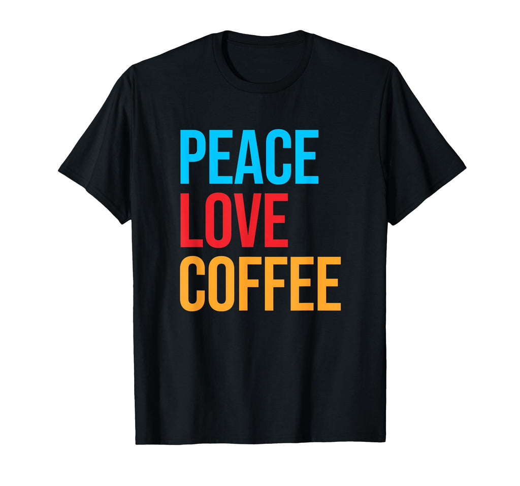 Peace Love Coffee T-Shirt - Novelty Apparel Unisex - T-Shirt, Sweatshirt, Hoodie