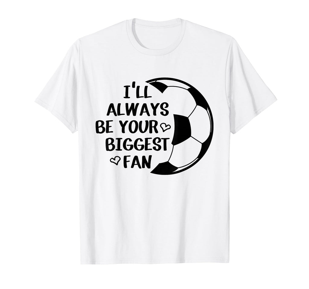 Ill Always Be Your Biggest Fan Soccer T-Shirt - Fun Novelty Design Unisex - T-Shirt, Sweatshirt, Hoodie