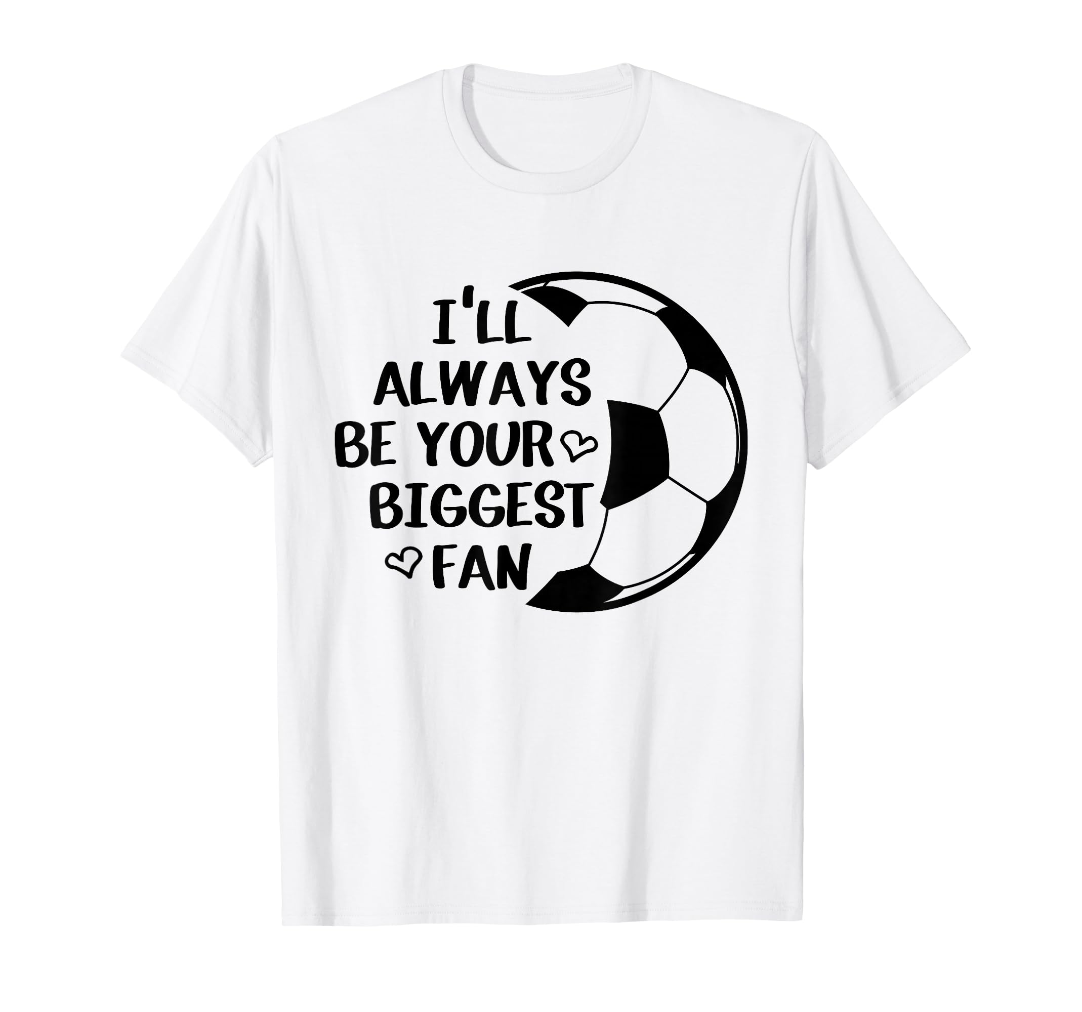 Ill Always Be Your Biggest Fan Soccer T-Shirt - Fun Novelty Design Unisex - T-Shirt, Sweatshirt, Hoodie