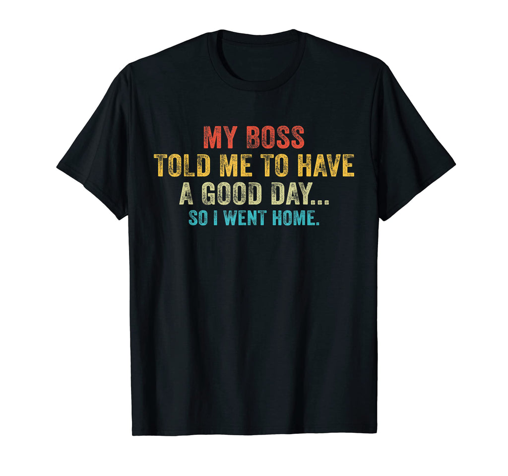 Funny My Boss Told Me To Have Good Day T-Shirt - Streetwear Style Unisex - T-Shirt, Sweatshirt, Hoodie