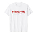 Your Boyfriend Is Looking Me Y2K T-Shirt - Novelty Apparel Men Women - T-Shirt, Sweatshirt, Hoodie