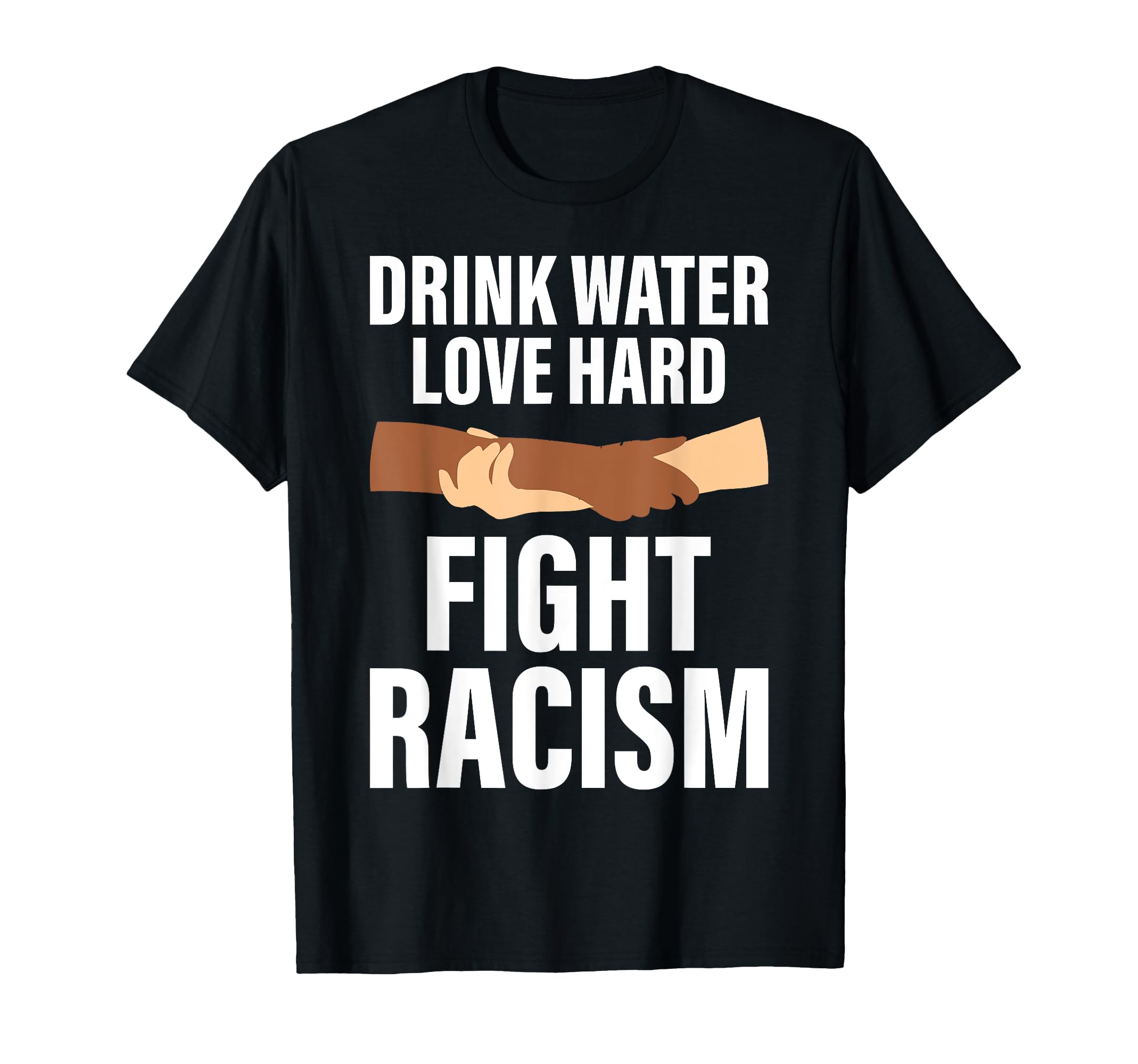 Drink Water Love Hard Fight Racism Peace T-Shirt - Novelty Apparel Unisex - T-Shirt, Sweatshirt, Hoodie