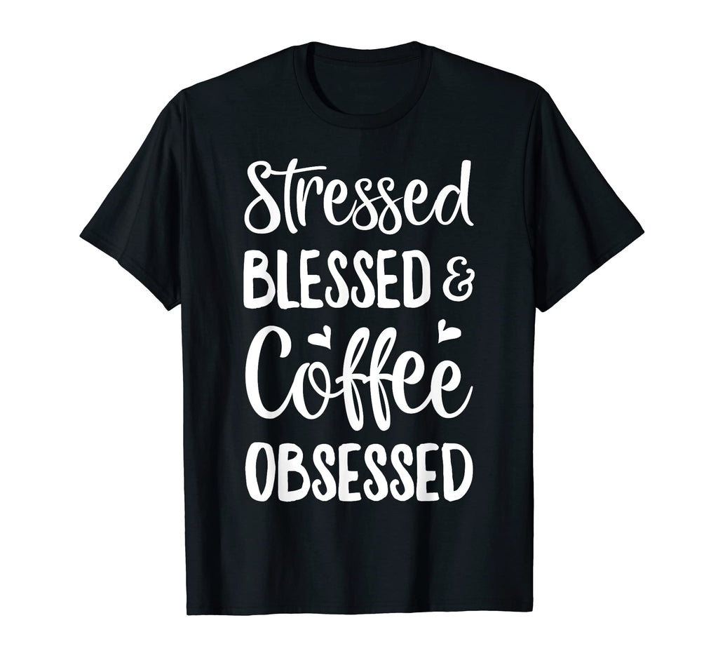 Stressed Blessed And Coffee Obsessed T-Shirt - Custom Art Print Men Women - T-Shirt, Sweatshirt, Hoodie