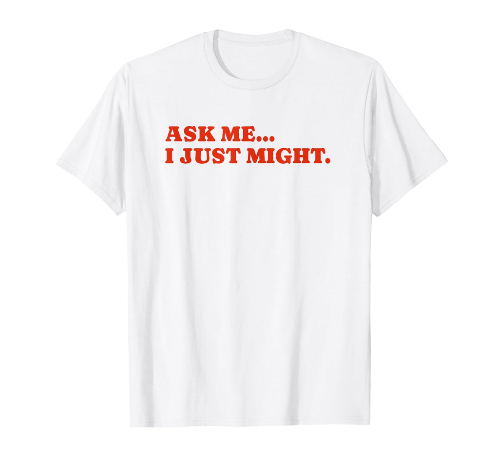 Ask Me I Just Might Funny Y2K Aesthetic T-Shirt - Minimalist Print Unisex - T-Shirt, Sweatshirt, Hoodie