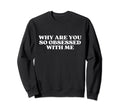 Why Are You So Obsessed Me Y2K Aesthetic Sweatshirt - Graphic Print Unisex - T-Shirt, Sweatshirt, Hoodie