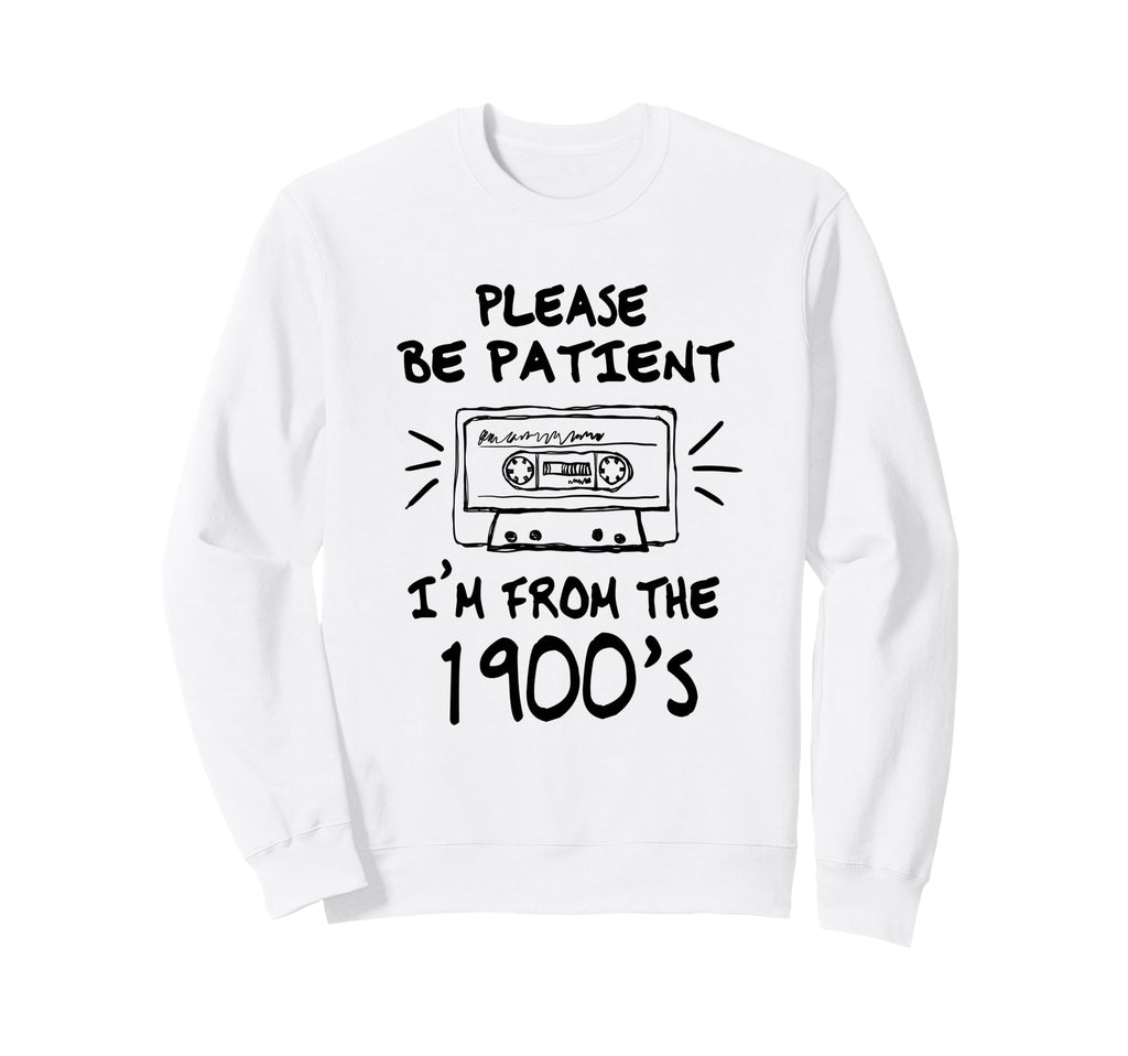 Please Be Patient Im From 1900S Sweatshirt - Custom Art Print Men Women - T-Shirt, Sweatshirt, Hoodie