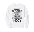 Please Be Patient Im From 1900S Sweatshirt - Custom Art Print Men Women - T-Shirt, Sweatshirt, Hoodie