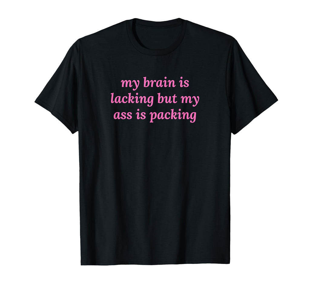 My Brain Is Lacking But My Ass Is T-Shirt - Streetwear Style Men Women - T-Shirt, Sweatshirt, Hoodie