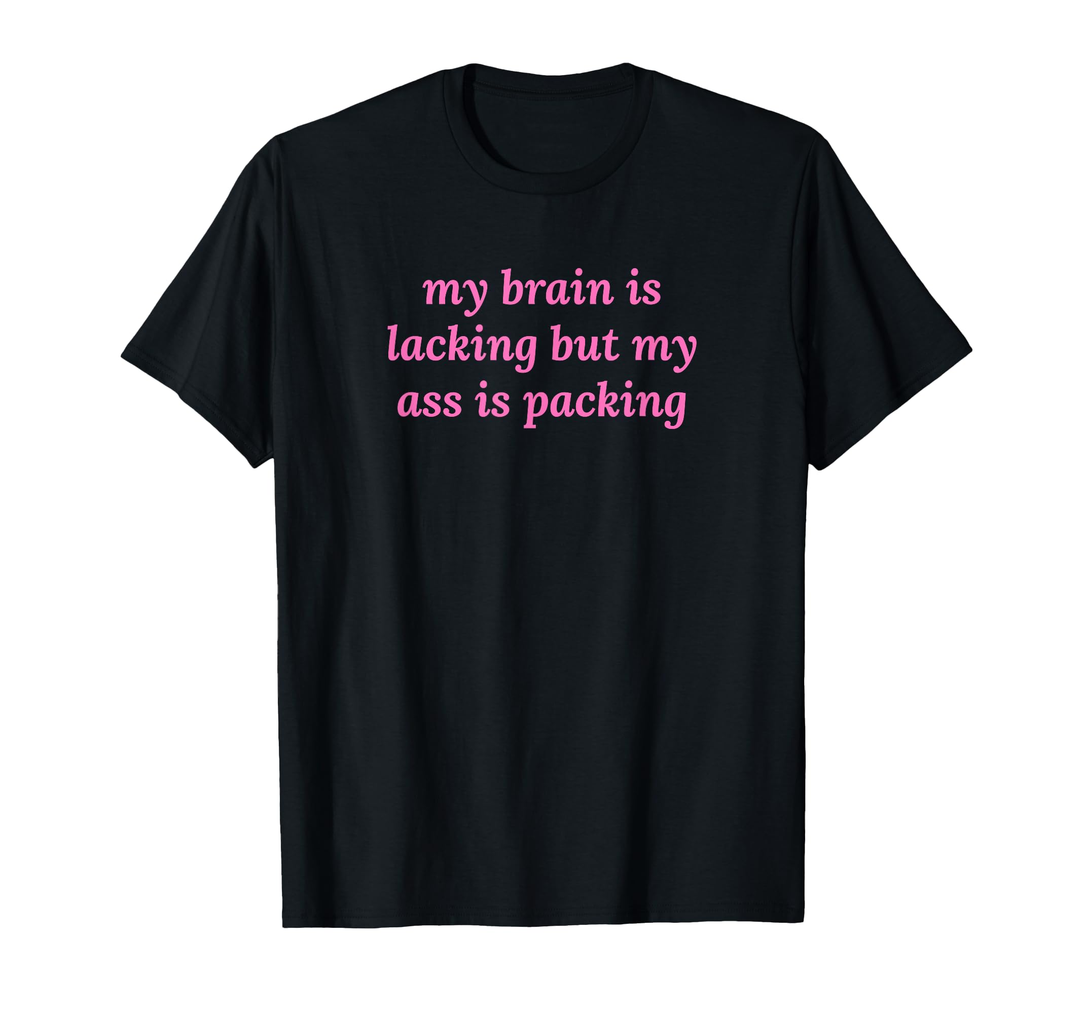 My Brain Is Lacking But My Ass Is T-Shirt - Streetwear Style Men Women - T-Shirt, Sweatshirt, Hoodie