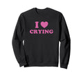 I Love Crying Funny Y2K 2000S 90S Sweatshirt - Minimalist Print Men Women - T-Shirt, Sweatshirt, Hoodie