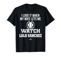 My Wife Lets Me Watch Lolo Sanchez T-Shirt - Fun Novelty Design Men Women - T-Shirt, Sweatshirt, Hoodie