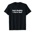 But Daddy I Love Her Y2K Aesthetic T-Shirt - Casual Everyday Wear Unisex - T-Shirt, Sweatshirt, Hoodie
