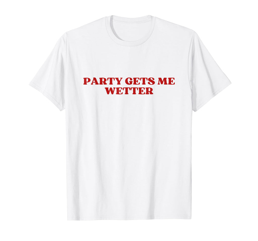 Party Gets Me Wetter Y2K Aesthetic T-Shirt - Fun Novelty Design Unisex - T-Shirt, Sweatshirt, Hoodie