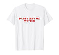 Party Gets Me Wetter Y2K Aesthetic T-Shirt - Fun Novelty Design Unisex - T-Shirt, Sweatshirt, Hoodie