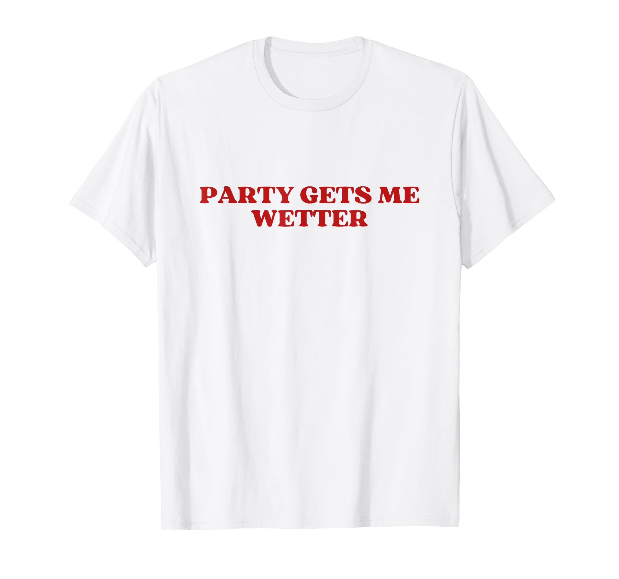 Party Gets Me Wetter Y2K Aesthetic T-Shirt - Fun Novelty Design Unisex - T-Shirt, Sweatshirt, Hoodie