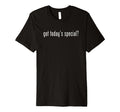 Funny Got Todays Special Novelty Meme T-Shirt - Aesthetic Graphic Men Women - T-Shirt, Sweatshirt, Hoodie
