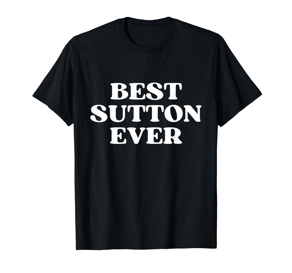 Best Sutton Ever Sutton Name Funny T-Shirt - Casual Everyday Wear Unisex - T-Shirt, Sweatshirt, Hoodie