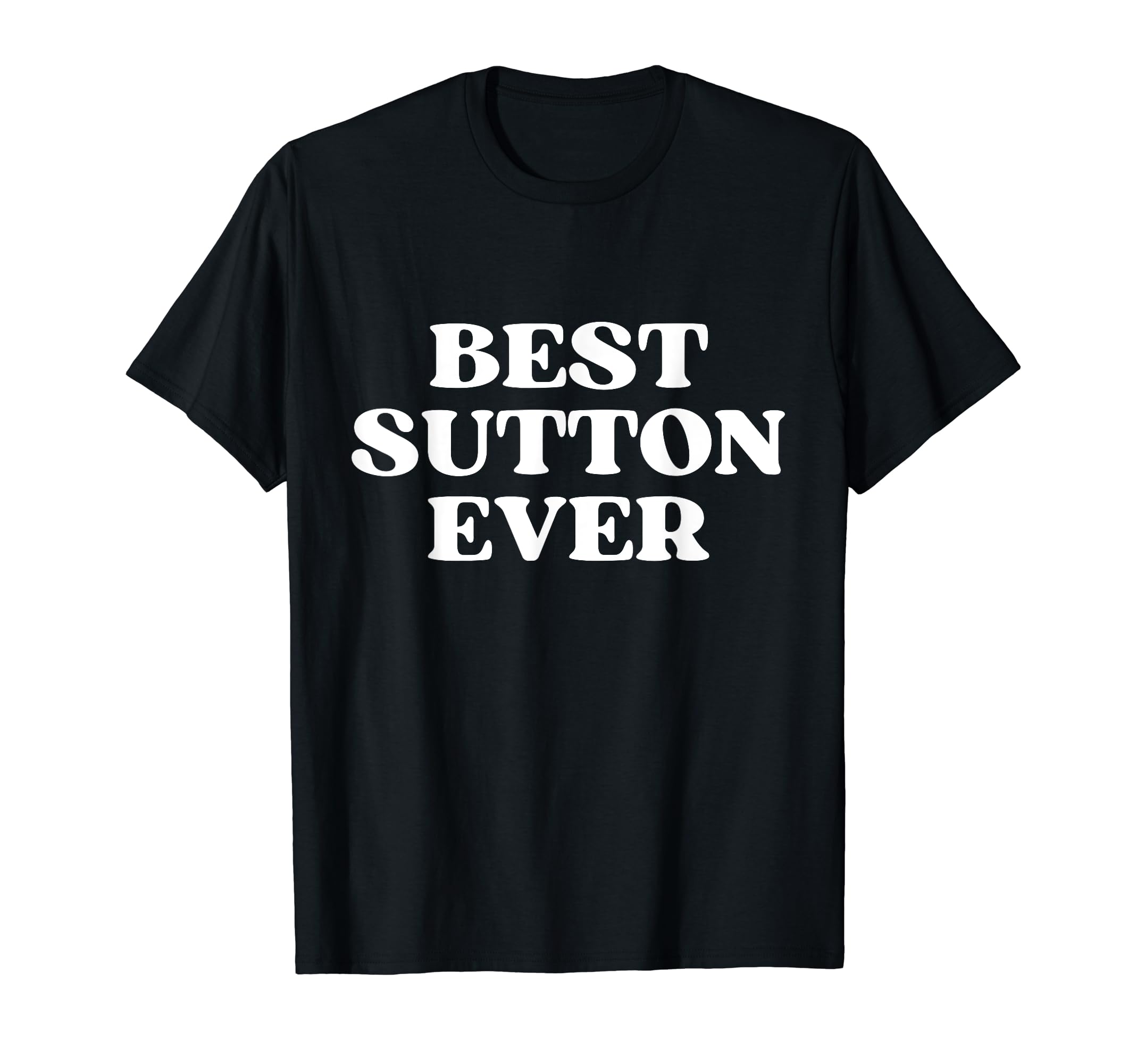 Best Sutton Ever Sutton Name Funny T-Shirt - Casual Everyday Wear Unisex - T-Shirt, Sweatshirt, Hoodie
