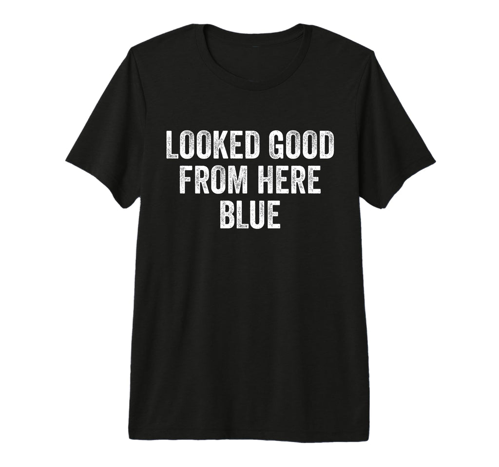 Looked Good From Here Blue Funny Baseball T-Shirt - Trendy Graphic Unisex - T-Shirt, Sweatshirt, Hoodie