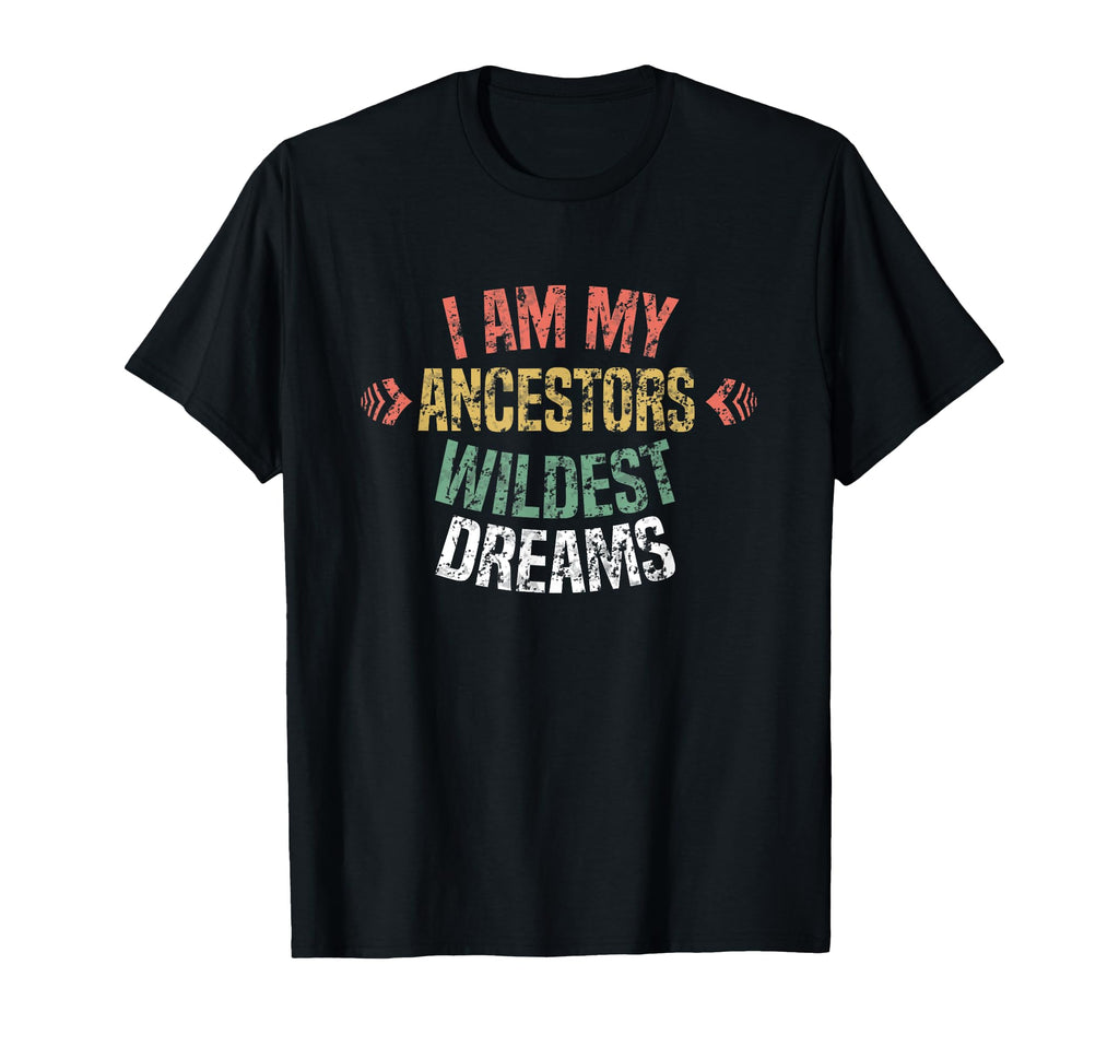 I Am My Ancestors Wildest Dreams T-Shirt - Casual Everyday Wear Men Women - T-Shirt, Sweatshirt, Hoodie
