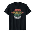 I Am My Ancestors Wildest Dreams T-Shirt - Casual Everyday Wear Men Women - T-Shirt, Sweatshirt, Hoodie