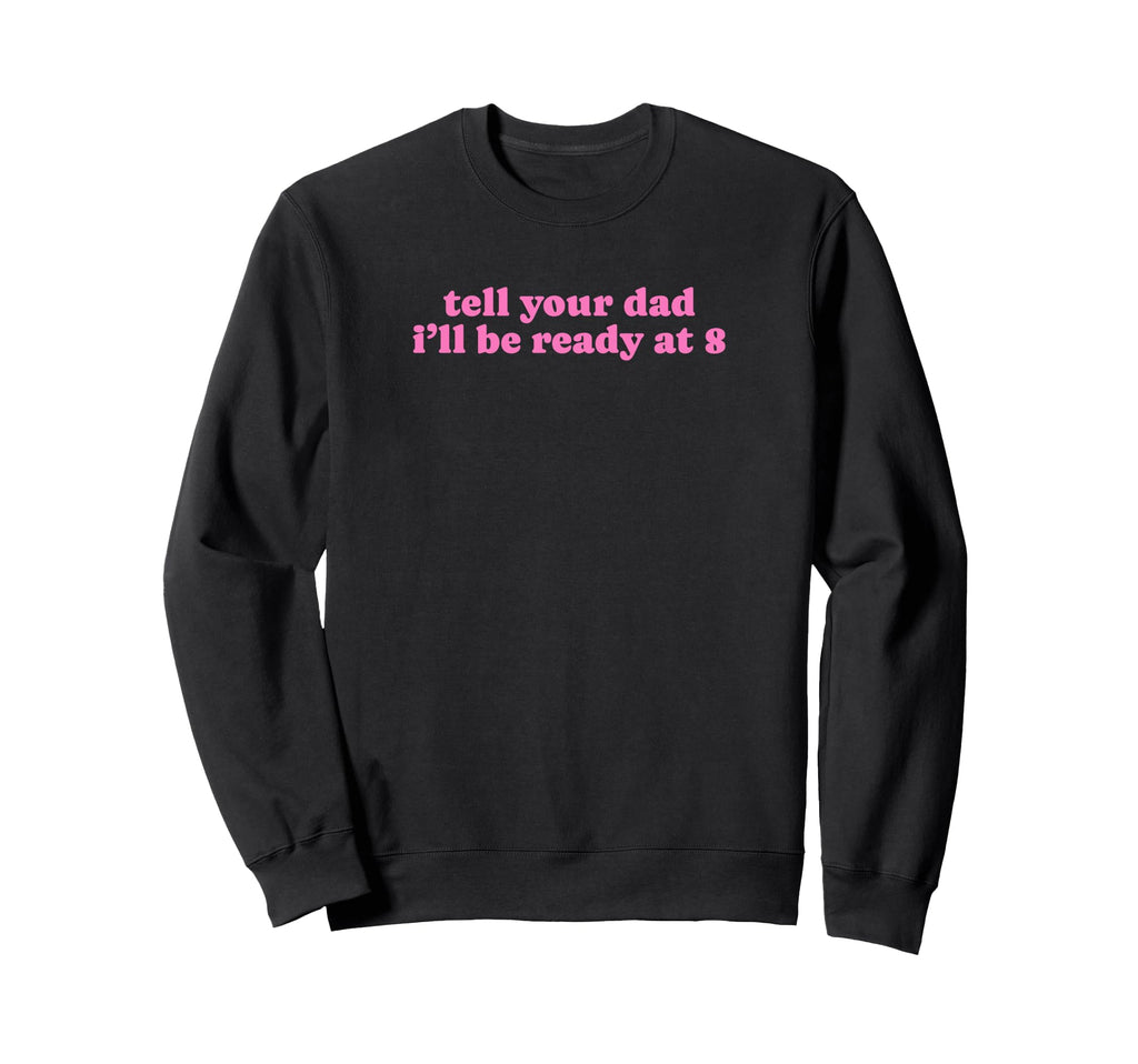Tell Your Dad Ill Be Ready 8 Sweatshirt - Custom Art Print for Adults - T-Shirt, Sweatshirt, Hoodie