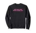 Tell Your Dad Ill Be Ready 8 Sweatshirt - Custom Art Print for Adults - T-Shirt, Sweatshirt, Hoodie